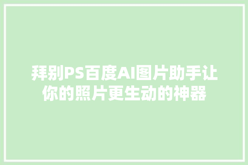 拜别PS百度AI图片助手让你的照片更生动的神器