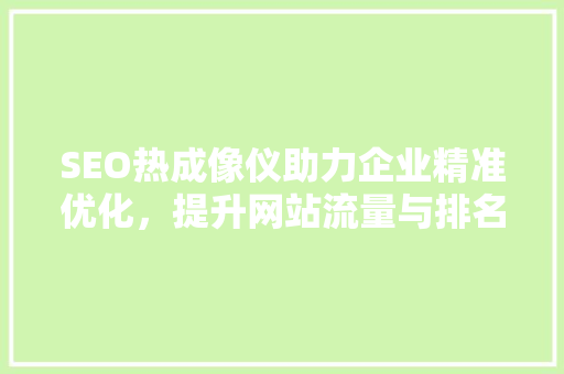 SEO热成像仪助力企业精准优化，提升网站流量与排名