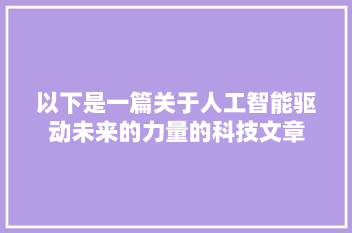 以下是一篇关于人工智能驱动未来的力量的科技文章