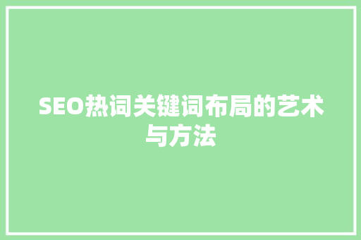 SEO热词关键词布局的艺术与方法