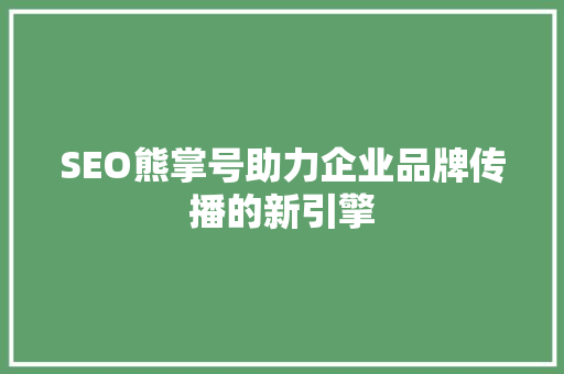 SEO熊掌号助力企业品牌传播的新引擎