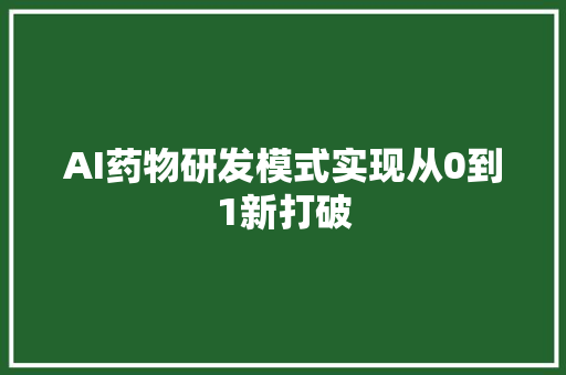 AI药物研发模式实现从0到1新打破