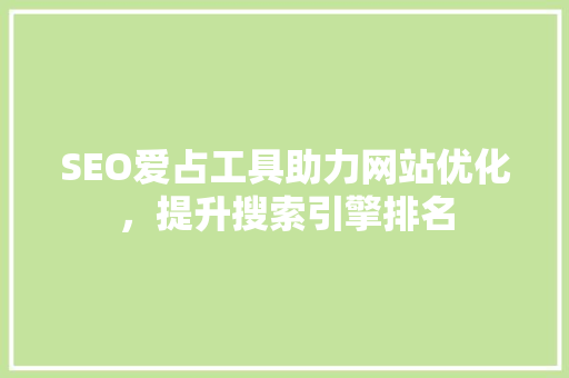 SEO爱占工具助力网站优化，提升搜索引擎排名