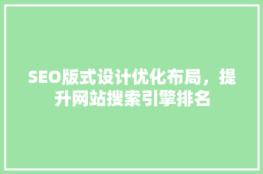 SEO版式设计优化布局，提升网站搜索引擎排名