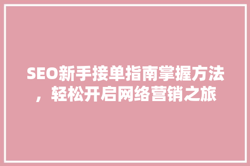 SEO新手接单指南掌握方法，轻松开启网络营销之旅