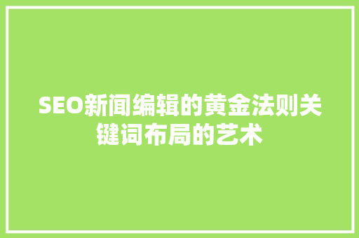 SEO新闻编辑的黄金法则关键词布局的艺术