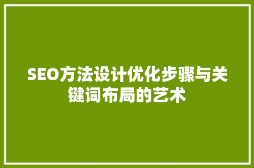 SEO方法设计优化步骤与关键词布局的艺术