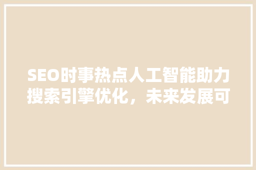 SEO时事热点人工智能助力搜索引擎优化，未来发展可期