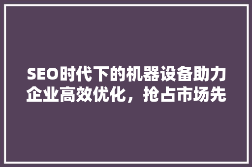 SEO时代下的机器设备助力企业高效优化，抢占市场先机