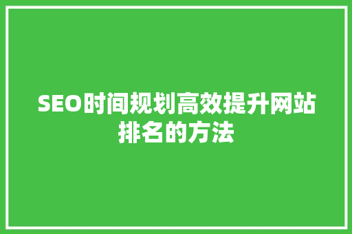 SEO时间规划高效提升网站排名的方法