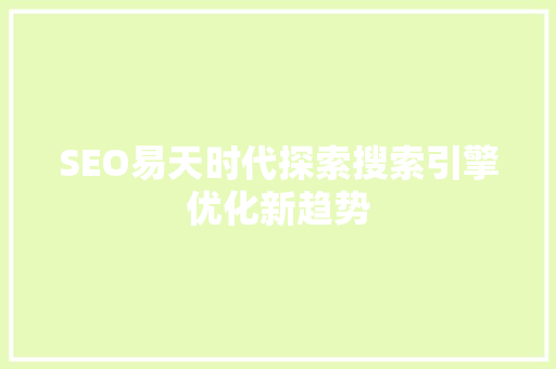 SEO易天时代探索搜索引擎优化新趋势