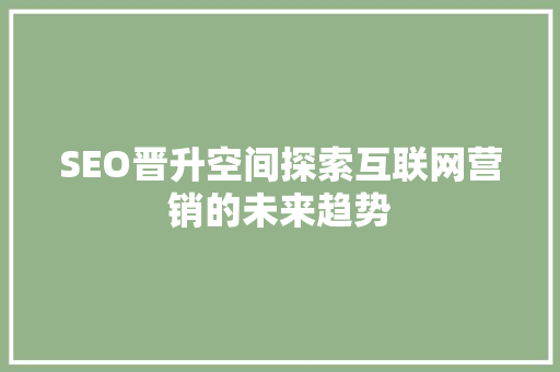 SEO晋升空间探索互联网营销的未来趋势