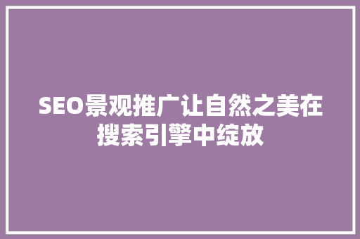 SEO景观推广让自然之美在搜索引擎中绽放