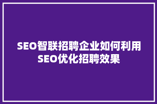 SEO智联招聘企业如何利用SEO优化招聘效果