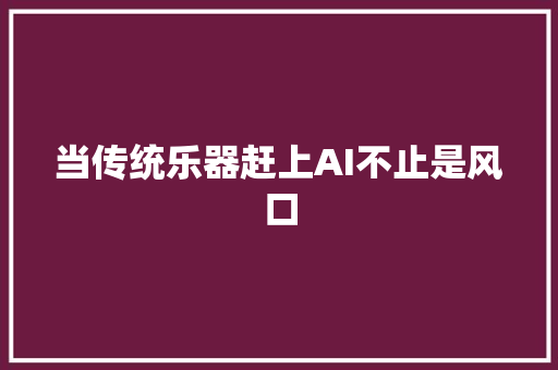 当传统乐器赶上AI不止是风口