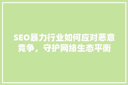 SEO暴力行业如何应对恶意竞争，守护网络生态平衡