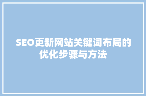 SEO更新网站关键词布局的优化步骤与方法