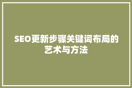 SEO更新步骤关键词布局的艺术与方法