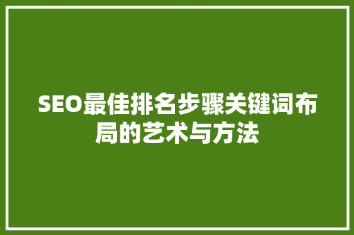 SEO最佳排名步骤关键词布局的艺术与方法