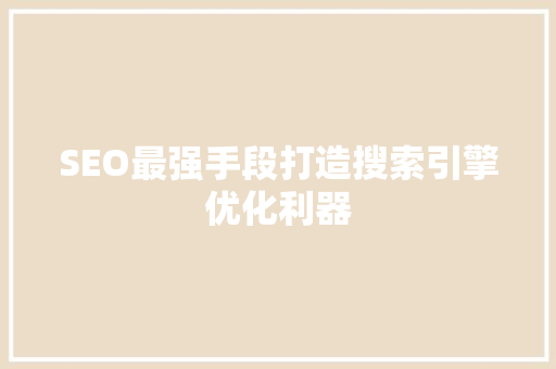 SEO最强手段打造搜索引擎优化利器