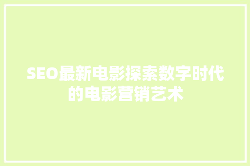 SEO最新电影探索数字时代的电影营销艺术