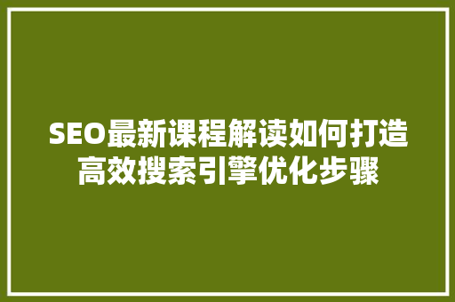 SEO最新课程解读如何打造高效搜索引擎优化步骤