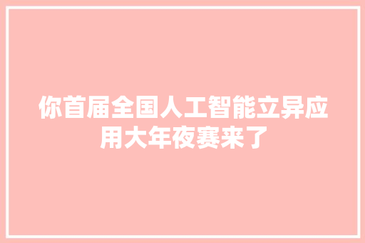 你首届全国人工智能立异应用大年夜赛来了