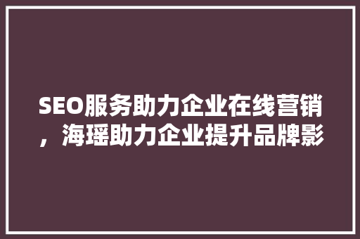 SEO服务助力企业在线营销，海瑶助力企业提升品牌影响力