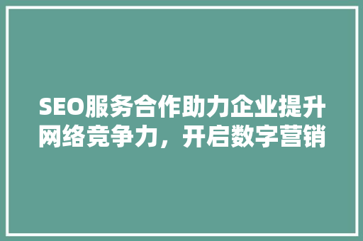 SEO服务合作助力企业提升网络竞争力，开启数字营销新篇章