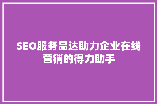 SEO服务品达助力企业在线营销的得力助手