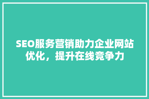 SEO服务营销助力企业网站优化，提升在线竞争力