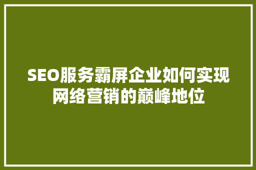 SEO服务霸屏企业如何实现网络营销的巅峰地位