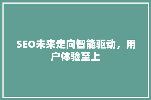 SEO未来走向智能驱动，用户体验至上