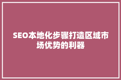 SEO本地化步骤打造区域市场优势的利器