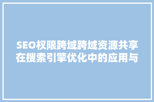 SEO权限跨域跨域资源共享在搜索引擎优化中的应用与步骤