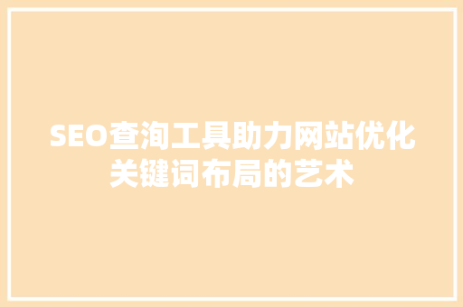 SEO查洵工具助力网站优化关键词布局的艺术