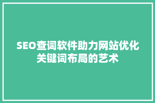 SEO查词软件助力网站优化关键词布局的艺术