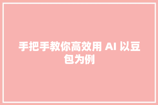 手把手教你高效用 AI 以豆包为例