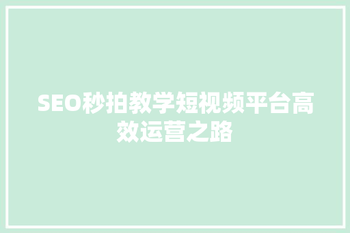 SEO秒拍教学短视频平台高效运营之路