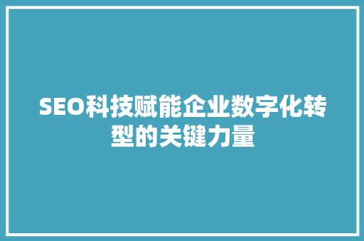 SEO科技赋能企业数字化转型的关键力量