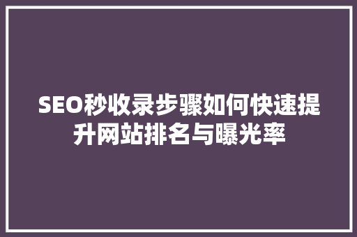 SEO秒收录步骤如何快速提升网站排名与曝光率