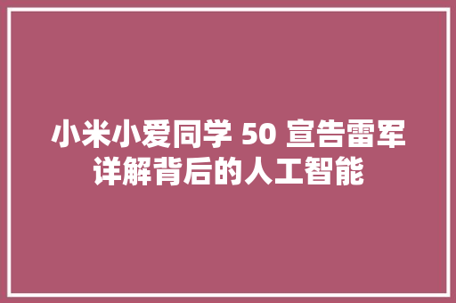 小米小爱同学 50 宣告雷军详解背后的人工智能