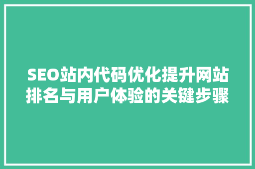 SEO站内代码优化提升网站排名与用户体验的关键步骤