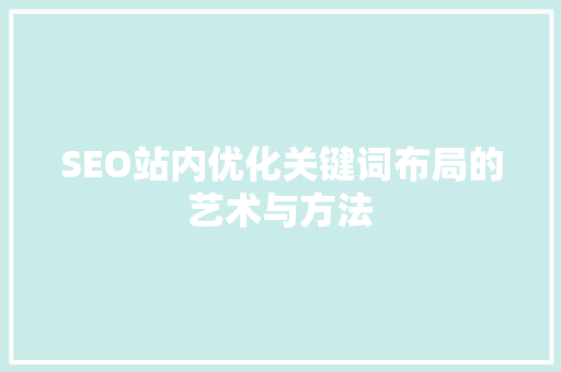 SEO站内优化关键词布局的艺术与方法