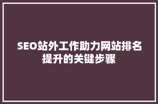 SEO站外工作助力网站排名提升的关键步骤