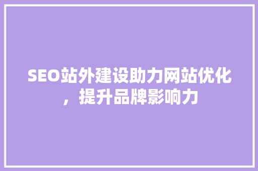 SEO站外建设助力网站优化，提升品牌影响力