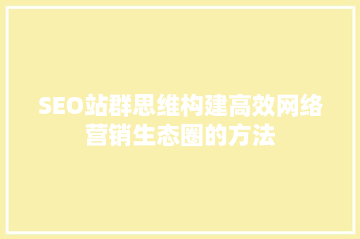 SEO站群思维构建高效网络营销生态圈的方法