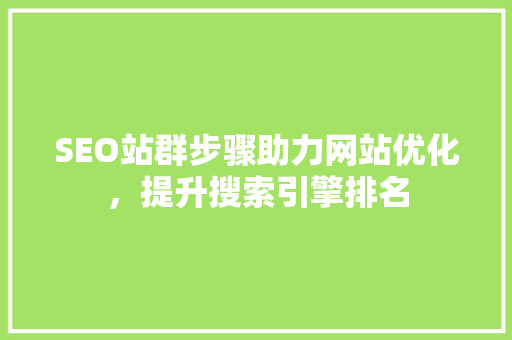 SEO站群步骤助力网站优化，提升搜索引擎排名