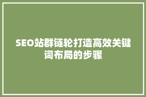 SEO站群链轮打造高效关键词布局的步骤