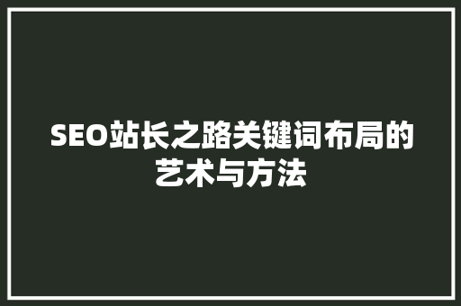 SEO站长之路关键词布局的艺术与方法